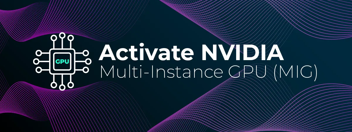 Activate NVIDIA Multi-Instance GPU (MIG)