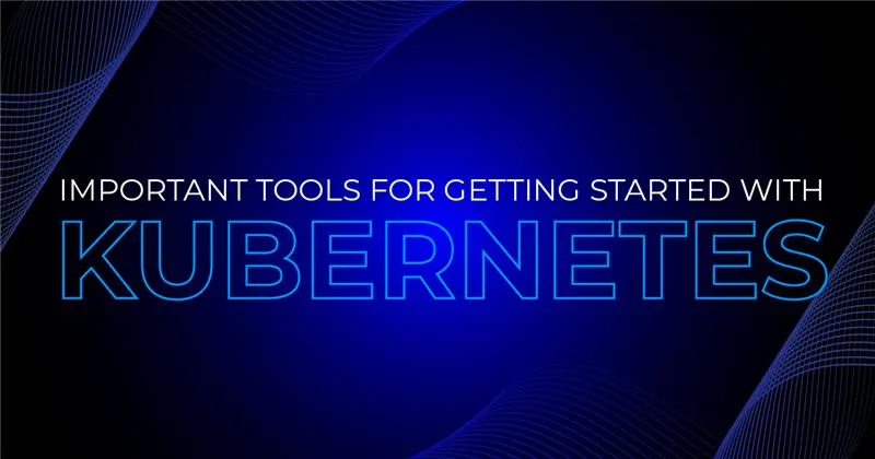 Important tools for getting started with Kubernetes